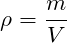 \[ \rho = \frac{m}{V} \]